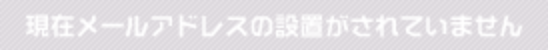 現在メールアドレスの設置がされていません